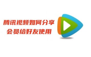 腾讯视频如何分享会员给好友使用 腾讯视频vip账号共享会员教程