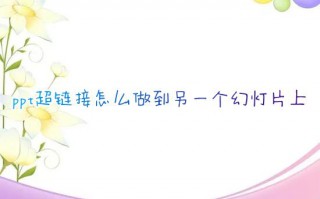 ppt超链接怎么做到另一个幻灯片上 ppt如何制作超链接跳转