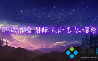 电脑屏幕图标大小怎么调整 怎么更改电脑桌面图标的大小