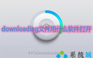 downloading文件用什么软件打开 downloading文件怎么打开