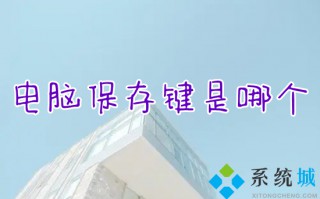 电脑保存键是哪个 电脑保存快捷键ctrl加什么