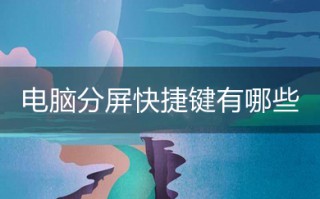 电脑分屏快捷键有哪些 电脑分屏快捷键