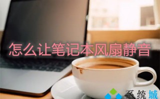 怎么让笔记本风扇静音 笔记本风扇声音大怎么解决
