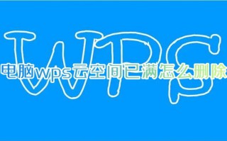 电脑wps云空间已满怎么删除 wps云空间不足怎么清理空间详解