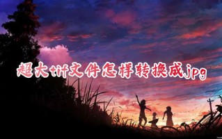 超大tif文件怎样转换成jpg 如何将tif格式图片批量转换为jpg