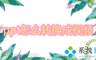 ppt怎么转换成视频 ppt如何转换成视频mp4