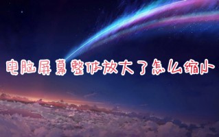 电脑屏幕整体放大了怎么缩小 电脑桌面整体变大了怎么恢复