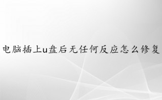 电脑插上u盘后无任何反应怎么修复 电脑插上u盘后无任何反应的多种解决方法