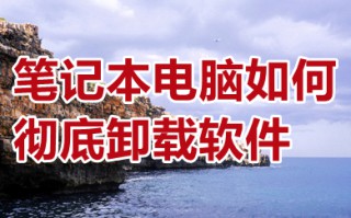 笔记本电脑如何彻底卸载软件 在电脑上怎么把软件彻底删除