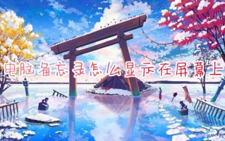 电脑备忘录怎么显示在屏幕上 如何设置电脑桌面悬浮备忘录