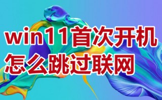 win11首次开机怎么跳过联网 新机windows11怎么跳过联网
