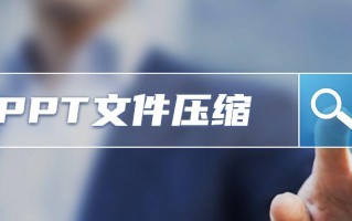 ppt太大了怎么改小一些（ppt文件压缩变小的有效方法）