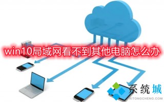 win10局域网看不到其他电脑怎么办 局域网看不到别的电脑如何解决