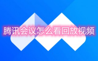 腾讯会议怎么看回放视频 腾讯会议历史会议怎么看回放