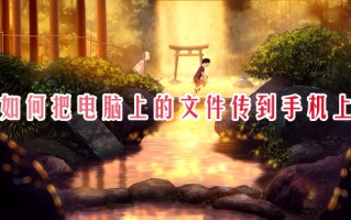 如何把电脑上的文件传到手机上 电脑和手机怎么互传文件