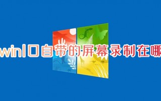 win10自带的屏幕录制在哪 电脑屏幕录制怎么弄