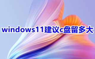 windows11建议c盘留多大 win11c盘多少空间比较好
