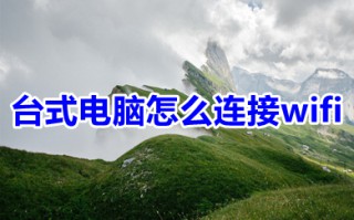 台式电脑怎么连接wifi 台式电脑连接wifi的详细步骤