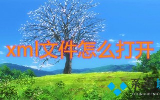 xml文件怎么打开 xml文件用什么软件打开