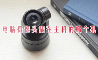 电脑摄像头插在主机的哪个孔 外置摄像头怎么连接电脑