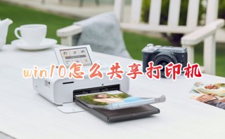win10怎么共享打印机 打印机怎么共享到另一台电脑