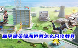 和平精英绿洲世界怎么召唤载具 和平精英如何免费获得载具皮肤