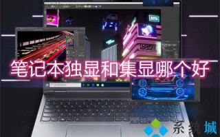 笔记本独显和集显哪个好 笔记本独显与集显的区别