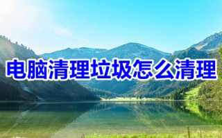 电脑清理垃圾怎么清理 电脑运行慢怎么清理电脑
