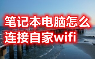 笔记本电脑怎么连接自家wifi 笔记本电脑连接自家wifi的操作步骤