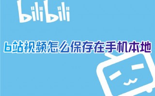 b站视频怎么保存在手机本地 哔哩哔哩怎么缓存视频