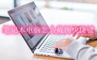 笔记本电脑怎么截图快捷键 笔记本电脑截图快捷键方法介绍