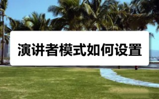 演讲者模式如何设置 ppt演讲者模式的设置方法