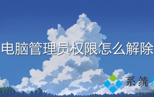 电脑管理员权限怎么解除 怎么取消电脑的管理员权限