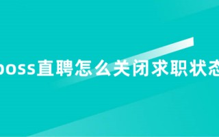 boss直聘怎么关闭求职状态 找到工作后boss直聘怎么关闭求职信息