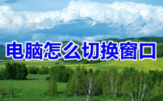 电脑怎么切换窗口 电脑切换窗口的方法介绍