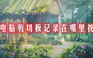 电脑剪切板记录在哪里找 电脑的剪切板在哪里怎么打开