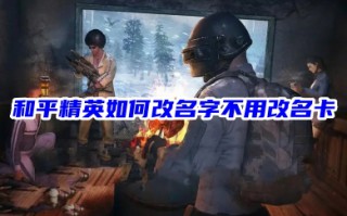 和平精英如何改名字不用改名卡 和平精英的昵称怎么改