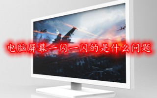 电脑屏幕一闪一闪的是什么问题 电脑屏幕一闪一闪的解决方法