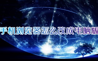 手机浏览器怎么改成电脑版 如何把浏览器设置为电脑版