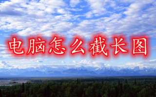 电脑怎么截长图 电脑截长图的操作方法介绍