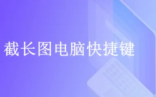 截长图电脑快捷键 电脑怎么截长图