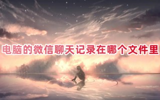 电脑的微信聊天记录在哪个文件里 电脑版微信聊天记录存储位置