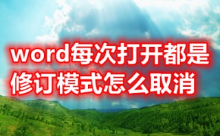 word每次打开都是修订模式怎么取消 word怎么彻底关闭批注模式