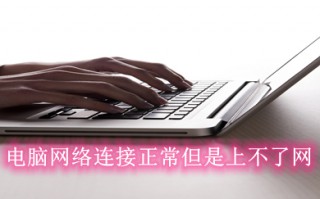 电脑网络连接正常但是上不了网 wifi正常连接电脑无法上网的解决方法
