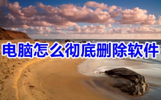 电脑怎么彻底删除软件 电脑彻底删除软件的方法介绍
