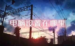 电脑设置在哪里 电脑怎么打开设置