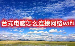台式电脑怎么连接网络wifi 台式电脑连接网络wifi的方法介绍