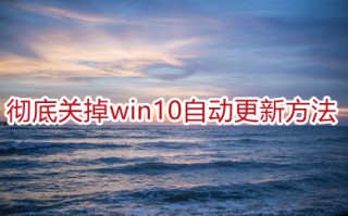 彻底关掉win10自动更新方法 电脑怎样关闭自动更新