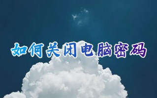 如何关闭电脑密码 怎么关闭电脑开机密码