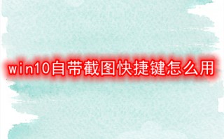 win10自带截图快捷键怎么用 电脑自带截图快捷键介绍